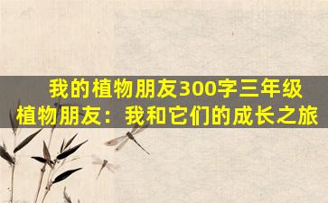我的植物朋友300字三年级 植物朋友：我和它们的成长之旅